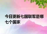 今日更新七国联军是哪七个国家