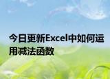 今日更新Excel中如何运用减法函数