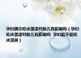孕妇偶尔吃冰激凌对胎儿有影响吗（孕妇吃冰激凌对胎儿有影响吗  孕妇能不能吃冰淇淋）