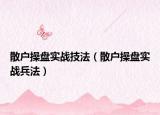 散户操盘实战技法（散户操盘实战兵法）