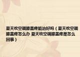 夏天吹空调膝盖疼能治好吗（夏天吹空调膝盖疼怎么办 夏天吹空调膝盖疼是怎么回事）