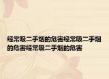 经常吸二手烟的危害经常吸二手烟的危害经常吸二手烟的危害