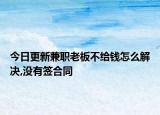 今日更新兼职老板不给钱怎么解决,没有签合同