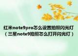 红米note9pro怎么设置拍照闪光灯（三星note9拍照怎么打开闪光灯）