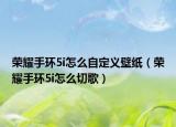 荣耀手环5i怎么自定义壁纸（荣耀手环5i怎么切歌）