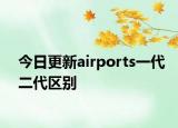 今日更新airports一代二代区别