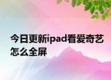 今日更新ipad看爱奇艺怎么全屏