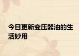 今日更新变压器油的生活妙用