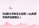 QQ默认字体怎么设置（qq免费字体咋设置默认）