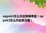 oppok3怎么开启录屏录音（oppok3怎么开启悬浮窗）
