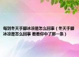 每到冬天手脚冰凉是怎么回事（冬天手脚冰凉是怎么回事 看看你中了那一条）