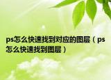 ps怎么快速找到对应的图层（ps怎么快速找到图层）