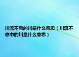 川流不息的川是什么意思（川流不息中的川是什么意思）
