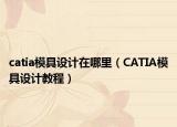 catia模具设计在哪里（CATIA模具设计教程）