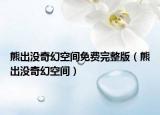 熊出没奇幻空间免费完整版（熊出没奇幻空间）