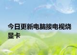 今日更新电脑接电视烧显卡