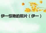 伊一惊艳的照片（伊一）