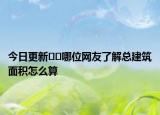 今日更新﻿﻿哪位网友了解总建筑面积怎么算