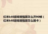 红米k40游戏增强版怎么开90帧（红米k40游戏增强版怎么插卡）