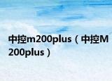 中控m200plus（中控M200plus）