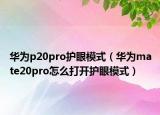 华为p20pro护眼模式（华为mate20pro怎么打开护眼模式）