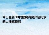 今日更新﻿﻿贷款房有房产证吗求问大神解释啊