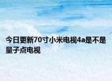 今日更新70寸小米电视4a是不是量子点电视