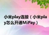 小米play连接（小米play怎么开通MiPay）