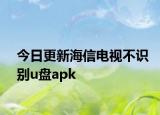 今日更新海信电视不识别u盘apk