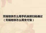 无锡地铁怎么用手机直接扫码通过（无锡地铁怎么用支付宝）