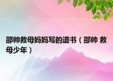 邵帅救母妈妈写的遗书（邵帅 救母少年）