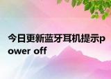 今日更新蓝牙耳机提示power off