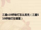 三星s10呼吸灯怎么常亮（三星S10呼吸灯在哪里）