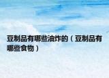 豆制品有哪些油炸的（豆制品有哪些食物）
