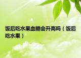 饭后吃水果血糖会升高吗（饭后吃水果）