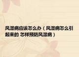 风湿病应该怎么办（风湿病怎么引起来的 怎样预防风湿病）