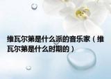 维瓦尔第是什么派的音乐家（维瓦尔第是什么时期的）