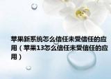 苹果新系统怎么信任未受信任的应用（苹果13怎么信任未受信任的应用）