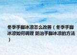 冬季手脚冰凉怎么改善（冬季手脚冰凉如何调理 防治手脚冰凉的方法）