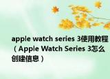apple watch series 3使用教程（Apple Watch Series 3怎么创建信息）
