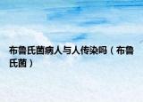 布鲁氏菌病人与人传染吗（布鲁氏菌）
