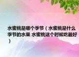 水蜜桃是哪个季节（水蜜桃是什么季节的水果 水蜜桃这个时候吃最好）