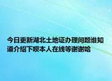 今日更新湖北土地证办理问题谁知道介绍下呗本人在线等谢谢哈
