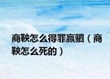 商鞅怎么得罪赢驷（商鞅怎么死的）