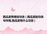 西瓜皮有哪些功效（西瓜皮的功效与作用,西瓜皮有什么功效）