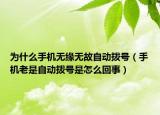 为什么手机无缘无故自动拨号（手机老是自动拨号是怎么回事）