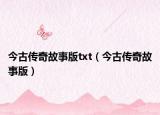 今古传奇故事版txt（今古传奇故事版）
