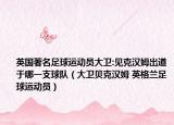 英国著名足球运动员大卫:见克汉姆出道于哪一支球队（大卫贝克汉姆 英格兰足球运动员）