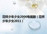 花样少年少女2006电视剧（花样少年少女2011）