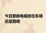 今日更新电视放在东墙还是西墙